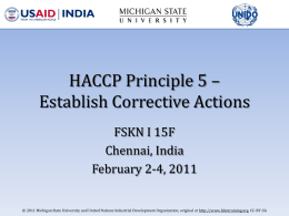 HACCP Principle 5 – Establish Corrective Actions FSKN I 15F Chennai, India February 2-4, 2011 © 2011 Michigan State University and United Nations Industrial Development.