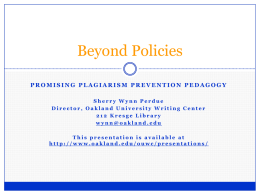 Beyond Policies PROMISING PLAGIARISM PREVENTION PEDAGOGY Sherry Wynn Perdue Director, Oakland University Writing Center 212 Kresge Library wynn@oakland.edu This presentation is available at http://www.oakland.edu/ouwc/presentations/