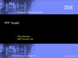 Transaction Processing Facility  TPF Toolkit  Pete Nicholls IBM Toronto Lab  © 2002 IBM Corporation  TPF Users Group Acapulco May 2004  © 2004 IBM Corporation.