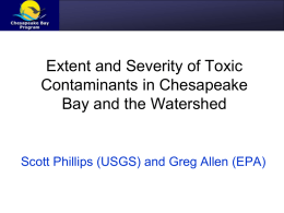 Extent and Severity of Toxic Contaminants in Chesapeake Bay and the Watershed  Scott Phillips (USGS) and Greg Allen (EPA)