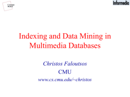 Indexing and Data Mining in Multimedia Databases Christos Faloutsos CMU www.cs.cmu.edu/~christos Outline Goal: ‘Find similar / interesting things’ • Problem - Applications • Indexing - similarity search •