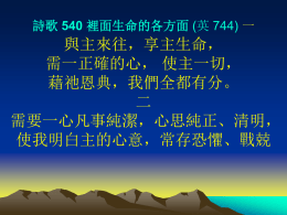 詩歌 540 裡面生命的各方面 (英 744) 一  與主來往，享主生命， 需一正確的心， 使主一切， 藉祂恩典，我們全都有分。 二 需要一心凡事純潔，心思純正、清明， 使我明白主的心意，常存恐懼、戰兢 詩歌 540 裡面生命的各方面 (英 744) 三  需要一心，富有愛情，情感滿了愛火 對主熱切，愛慕追求，不為其他所奪 四  需要一心，誠實、順服， 意志降服歸順，要剛則剛， 要柔則柔，神旨惟從、惟遵。