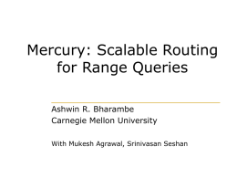 Mercury: Scalable Routing for Range Queries Ashwin R. Bharambe Carnegie Mellon University With Mukesh Agrawal, Srinivasan Seshan.