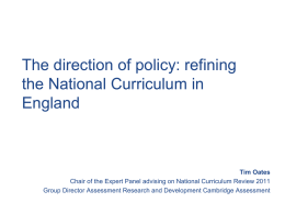 The direction of policy: refining the National Curriculum in England  Tim Oates Chair of the Expert Panel advising on National Curriculum Review 2011 Group Director.