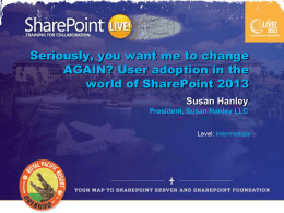 Seriously, you want me to change AGAIN? User adoption in the world of SharePoint 2013 Susan Hanley President, Susan Hanley LLC Level: Intermediate.