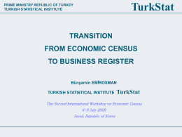 TurkStat  PRIME MINISTRY REPUBLIC OF TURKEY TURKISH STATISTICAL INSTITUTE  TRANSITION  FROM ECONOMIC CENSUS TO BUSINESS REGISTER Bünyamin EMİROSMAN TURKISH STATISTICAL INSTITUTE  TurkStat  The Second International Workshop on Economic Census 6-9