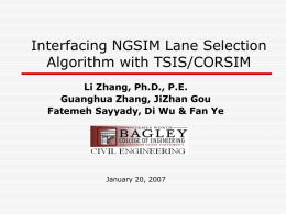 Interfacing NGSIM Lane Selection Algorithm with TSIS/CORSIM Li Zhang, Ph.D., P.E. Guanghua Zhang, JiZhan Gou Fatemeh Sayyady, Di Wu & Fan Ye  January 20, 2007