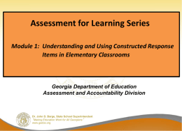 Assessment for Learning Series Module 1: Understanding and Using Constructed Response Items in Elementary Classrooms  Georgia Department of Education Assessment and Accountability Division  Dr.