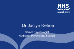 Dr Jaclyn Kehoe Senior Psychologist Addiction Psychology Service What we do • We provide a specialist psychological service • We are a tertiary service •