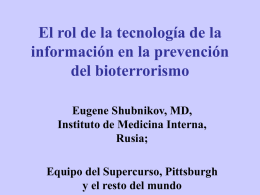 El rol de la tecnología de la información en la prevención del bioterrorismo Eugene Shubnikov, MD, Instituto de Medicina Interna, Rusia; Equipo del Supercurso, Pittsburgh y el.
