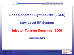 Linac Coherent Light Source (LCLS) Low Level RF System Injector Turn-on December 2006 April 20, 2006  April 20, 2006 LCLS LLRF  Ron Akre, Dayle Kotturi akre@slac.stanford.edu, dayle@slac.stanford.edu.