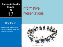 Communicating for Results 9e  Informative Presentations  Key Ideas •Researching presentations •Using supporting materials •Improving delivery  Copyright Cengage © 2011