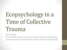 Ecopsychology in a Time of Collective Trauma By Carly Shaw Primary Reader: Alice Andrews, Evolutionary Studies and Psychology Secondary Reader: Karla Vermuelen, Disaster Studies and.