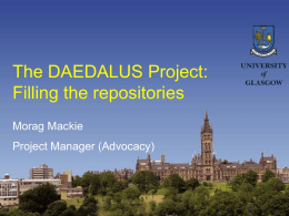 The DAEDALUS Project: Filling the repositories Morag Mackie Project Manager (Advocacy) DAEDALUS Project: Overview • Funded by JISC FAIR Programme until July 2005 • Building institutional.