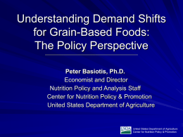 Understanding Demand Shifts for Grain-Based Foods: The Policy Perspective Peter Basiotis, Ph.D. Economist and Director Nutrition Policy and Analysis Staff Center for Nutrition Policy & Promotion United.
