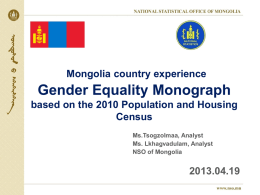 Mongolia country experience  Gender Equality Monograph based on the 2010 Population and Housing Census Ms.Tsogzolmaa, Analyst Ms.