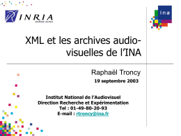 XML et les archives audiovisuelles de l’INA Raphaël Troncy 19 septembre 2003 Institut National de l’Audiovisuel Direction Recherche et Expérimentation Tel : 01-49-80-20-93 E-mail : rtroncy@ina.fr.