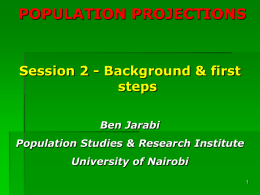 POPULATION PROJECTIONS  Session 2 - Background & first steps Ben Jarabi  Population Studies & Research Institute University of Nairobi.