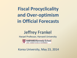 Fiscal Procyclicality and Over-optimism in Official Forecasts Jeffrey Frankel Harpel Professor, Harvard University  Korea University, May 23, 2014