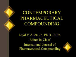 CONTEMPORARY PHARMACEUTICAL COMPOUNDING Loyd V. Allen, Jr., Ph.D., R.Ph. Editor-in-Chief International Journal of Pharmaceutical Compounding Role of the Compounding Pharmacist • “Individualizing Drug Therapy”