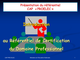 Présentation du référentiel CAP « PROELEC »  Introduction au Référentiel de Certification  du Domaine Professionnel CAP PRO ELEC  Ministère de l'Education Nationale.