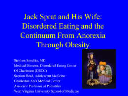 Jack Sprat and His Wife: Disordered Eating and the Continuum From Anorexia Through Obesity Stephen Sondike, MD Medical Director, Disordered Eating Center Of Charleston (DECC) Section Head,