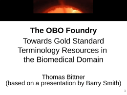 The OBO Foundry Towards Gold Standard Terminology Resources in the Biomedical Domain Thomas Bittner (based on a presentation by Barry Smith)