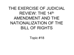 THE EXERCISE OF JUDICIAL REVIEW: THE 14th AMENDMENT AND THE NATIONALIZATION OF THE BILL OF RIGHTS Topic #18
