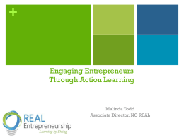 +  Engaging Entrepreneurs Through Action Learning  Malinda Todd Associate Director, NC REAL Who Is NC REAL? NC REAL is a non-profit organization that works with all.