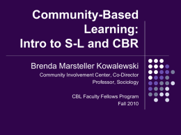 Community-Based Learning: Intro to S-L and CBR Brenda Marsteller Kowalewski Community Involvement Center, Co-Director Professor, Sociology  CBL Faculty Fellows Program Fall 2010