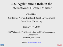 U.S. Agriculture’s Role in the International Biofuel Market Chad Hart Center for Agricultural and Rural Development Iowa State University January 17, 2007 2007 Wisconsin Fertilizer, Aglime.