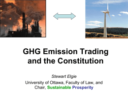 GHG Emission Trading and the Constitution Stewart Elgie University of Ottawa, Faculty of Law, and Chair, Sustainable Prosperity.