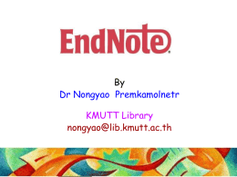 By Dr Nongyao Premkamolnetr KMUTT Library nongyao@lib.kmutt.ac.th http://www.endnote.com/ KMUTT Library  EndNote by Premkamolnetr, Topics  • Introduction • Creating an EndNote Library:– Manually type references – Import citations from.