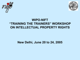 WIPO-NIFT “TRAINING THE TRAINERS” WORKSHOP ON INTELLECTUAL PROPERTY RIGHTS  New Delhi, June 20 to 24, 2005