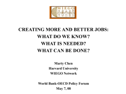CREATING MORE AND BETTER JOBS: WHAT DO WE KNOW? WHAT IS NEEDED? WHAT CAN BE DONE? Marty Chen Harvard University WIEGO Network World Bank-OECD Policy Forum May 7,