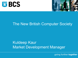 The New British Computer Society  Kuldeep Kaur Market Development Manager going further together  going further together.