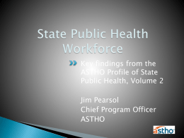 Key findings from the ASTHO Profile of State Public Health, Volume 2 Jim Pearsol Chief Program Officer ASTHO.