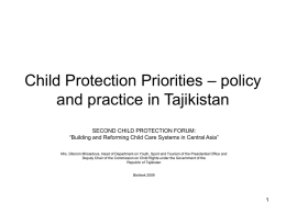 Child Protection Priorities – policy and practice in Tajikistan SECOND CHILD PROTECTION FORUM: “Building and Reforming Child Care Systems in Central Asia” Mrs.
