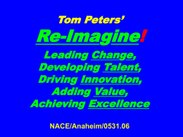 Tom Peters’  Re-Imagine! Leading Change, Developing Talent, Driving Innovation, Adding Value, Achieving Excellence NACE/Anaheim/0531.06 Alt TITLE/Opener Life @ the Center of the Universe NACE/Anaheim/0531.06
