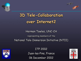 3D Tele-Collaboration over Internet2 Herman Towles, UNC-CH representing members of the  National Tele-Immersion Initiative (NTII) ITP 2002 Juan-les-Pins, France  06 December 2002