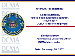 NH PTAC Presentation Congratulations, You’ve been awarded a contract. Now what? DCMA is here to help you!  Sandee Murray, Administrative Contracting Officer  DCMA Manchester  Date: February 28, 2007