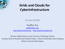 Grids and Clouds for Cyberinfrastructure IIT June 25 2010  Geoffrey Fox gcf@indiana.edu http://www.infomall.org http://www.futuregrid.org Director, Digital Science Center, Pervasive Technology Institute Associate Dean for Research and Graduate.