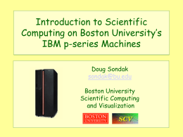 Introduction to Scientific Computing on Boston University’s IBM p-series Machines Doug Sondak sondak@bu.edu Boston University Scientific Computing and Visualization.