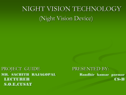 NIGHT VISION TECHNOLOGY (Night Vision Device)  PROJECT GUIDE MR. SACHITH RAJAGOPAL  LECTURER S.O.E,CUSAT  PRESENTED BY: Randhir kumar parmar  CS-B.