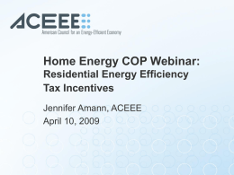 Home Energy COP Webinar: Residential Energy Efficiency Tax Incentives Jennifer Amann, ACEEE April 10, 2009