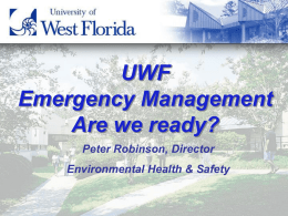UWF Emergency Management Are we ready? Peter Robinson, Director Environmental Health & Safety Environmental Health and Safety • • • •  Occupational Safety Fire Safety Indoor Air Quality Environmental Compliance • Chemical, Biomedical,