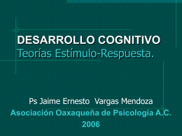 DESARROLLO COGNITIVO Teorías Estímulo-Respuesta.  Ps Jaime Ernesto Vargas Mendoza Asociación Oaxaqueña de Psicología A.C.