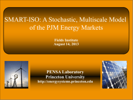 SMART-ISO: A Stochastic, Multiscale Model of the PJM Energy Markets Fields Institute August 14, 2013  PENSA Laboratory Princeton University http://energysystems.princeton.edu  Slide 1