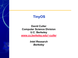 TinyOS David Culler Computer Science Division U.C. Berkeley www.cs.berkeley.edu/~culler Intel Research Berkeley Characteristics of Network Sensors • Small physical size and low power consumption • Concurrency-intensive operation – multiple.