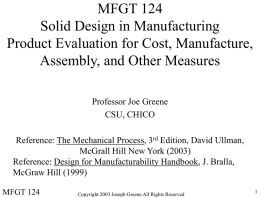 MFGT 124 Solid Design in Manufacturing Product Evaluation for Cost, Manufacture, Assembly, and Other Measures Professor Joe Greene CSU, CHICO Reference: The Mechanical Process, 3rd Edition,